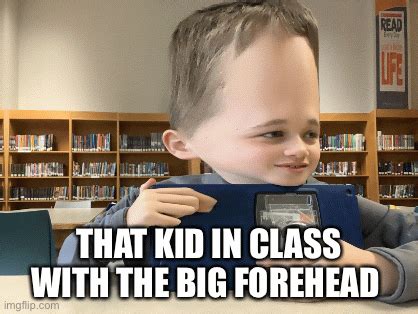 That Kid In Class With The Big Forehead Imgflip