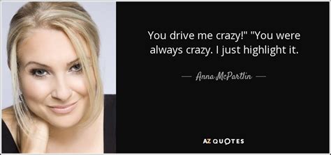 anna mcpartlin quote you drive me crazy you were always crazy i just