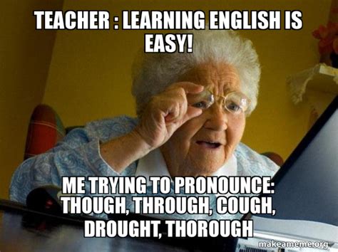 Teacher Learning English Is Easy Me Trying To Pronounce Though