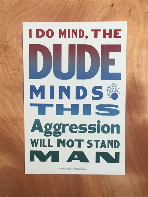 The Big Lebowski Quote I Do Mind The Dude Minds This Aggression Will