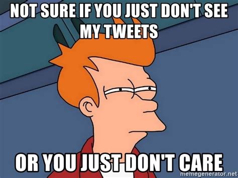 not sure if you just don t see my tweets or you just don t care futurama fry meme generator
