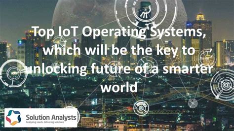 Ppt Top Iot Operating Systems Which Will Be The Key To Unlocking
