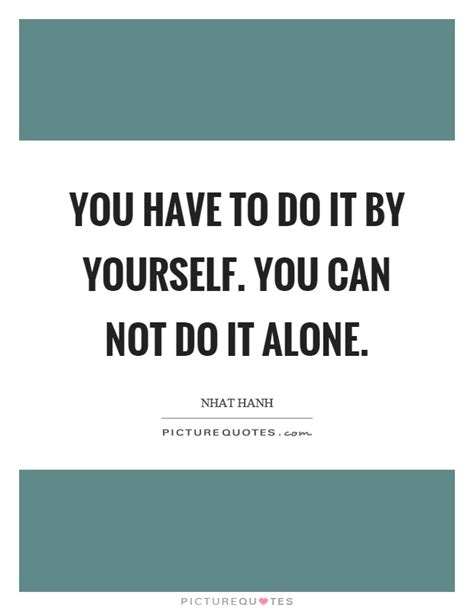 You Have To Do It By Yourself You Can Not Do It Alone