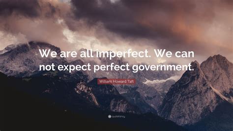 William Howard Taft Quote We Are All Imperfect We Can Not Expect