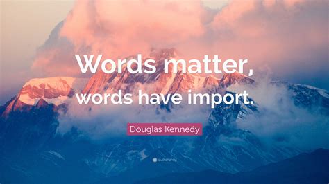 Douglas Kennedy Quote Words Matter Words Have Import