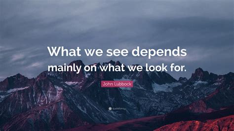 John Lubbock Quote What We See Depends Mainly On What We