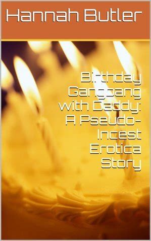 Birthday Gangbang With Daddy A Pseudo Incest Erotica Story By Hannah Butler Goodreads