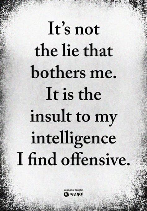 Its Not The Lie That Bothers Me It Is The Insult To My Intelligence I