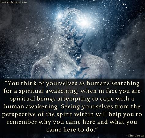 You Think Of Yourselves As Humans Searching For A Spiritual Awakening