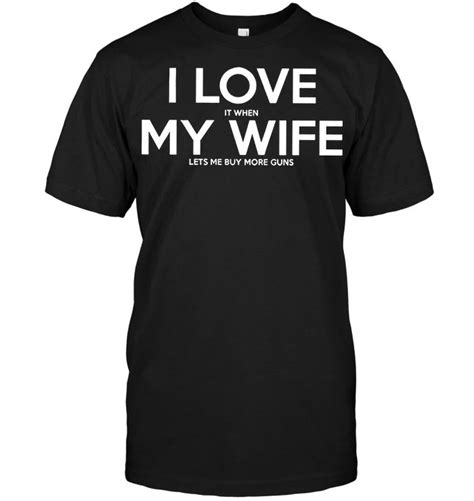 I Love It When My Wife Lets Me Buy More Guns Shirts Sarcastic Tshirts T Shirts For Women