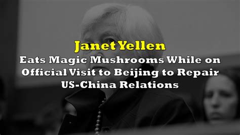 Janet Yellen Eats Magic Mushrooms While On Official Visit To Beijing To Repair Us China
