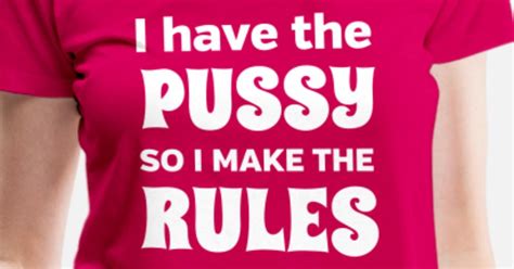 I Have A Pussy So I Make The Rules Womens Premium T Shirt Spreadshirt