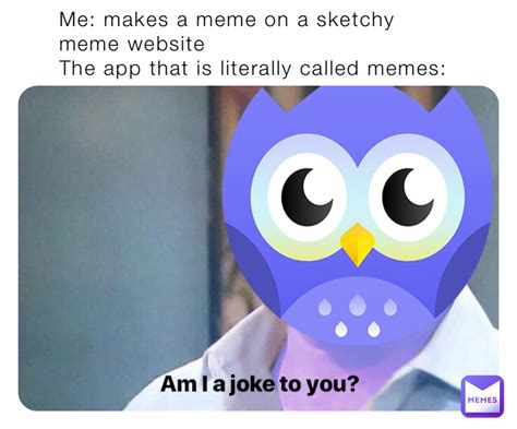Me Makes A Meme On A Sketchy Meme Website The App That Is Literally