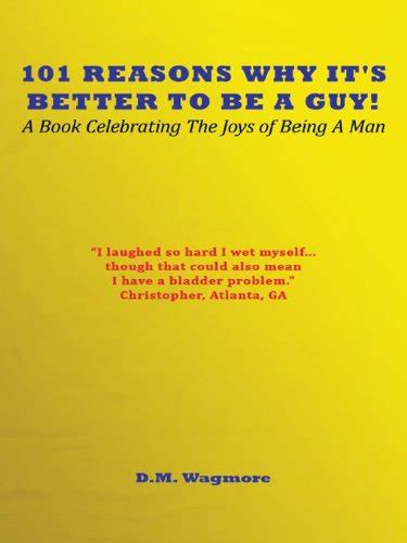 101 reasons why it s better to be a guy a book celebrating the joys of being a man by d m