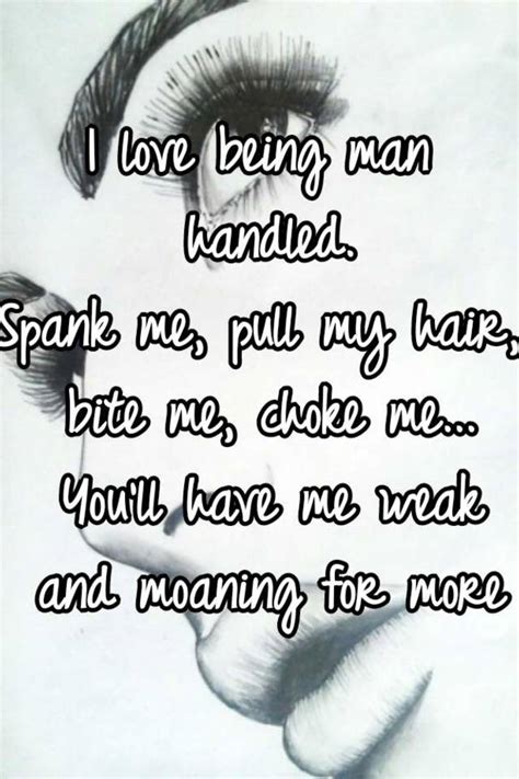 I Love Being Man Handled Spank Me Pull My Hair Bite Me Choke Me