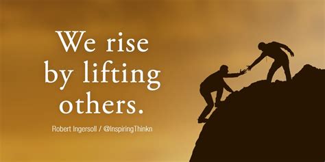 We Rise By Lifting Others Robert Ingersoll