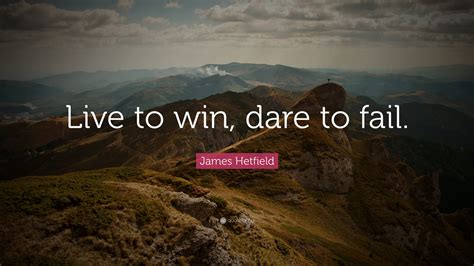 James Hetfield Quote “live To Win Dare To Fail”