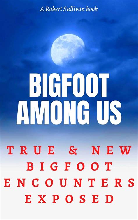 Bigfoot Among Us True And New Bigfoot Encounters Exposed Ebook