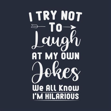 I Try Not To Laugh At My Own Jokes We All Know Im Hilarious Funny