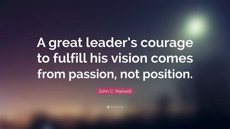 John C Maxwell Quote A Great Leaders Courage To Fulfill His Vision