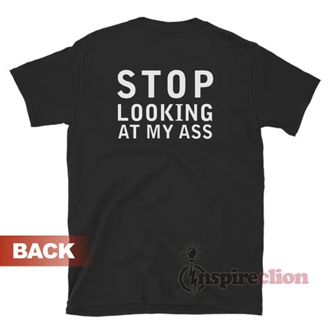 stop looking at my ass t shirt for unisex