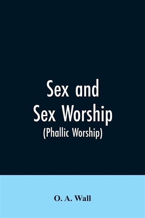 Buy Sex And Sex Worship Phallic Worship A Scientific Treatise On Sex Its Nature And Function