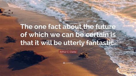 Arthur C Clarke Quote “the One Fact About The Future Of Which We Can Be Certain Is That It