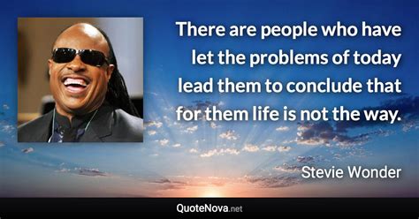Stevland hardaway morris, known professionally as stevie wonder, is an american singer famous stevie wonder quotes. There are people who have let the problems of today lead them to conclude that for them life is ...