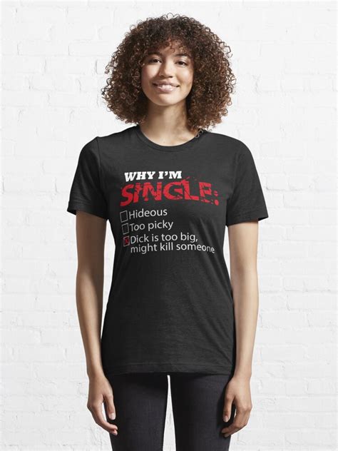 why i m single dick too big might kill someone shirt essential t shirt for sale by rithamatch