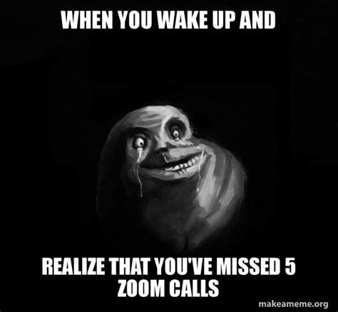 When You Wake Up And Realize That Youve Missed 5 Zoom Calls Forever