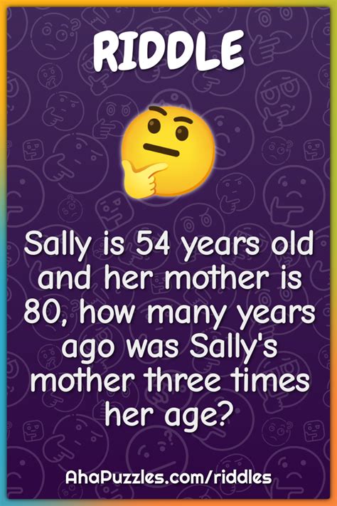 Sally Is 54 Years Old And Her Mother Is 80 How Many Years Ago Was Riddle And Answer Aha