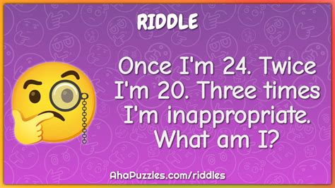 Once Im 24 Twice Im 20 Three Times Im Inappropriate What Am I