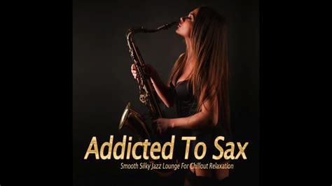 addicted to sax smooth silky jazz lounge for chillout relaxation 2020 1 hour continuous mix