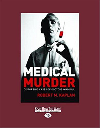 Medical Murder Disturbing Cases Of Doctors Who Kill Kaplan Robert M