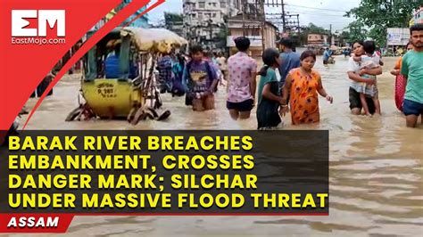 Assams Silchar Under Massive Flood Threat After Barak River Breaches Embankment Youtube
