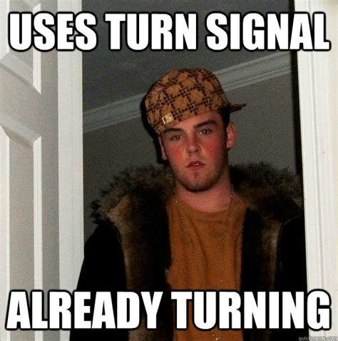 Uses Turn Signal Already Turning Scumbag Steve Quickmeme