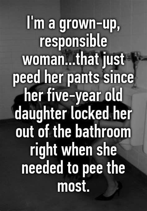 I M A Grown Up Responsible Woman That Just Peed Her Pants Since Her Five Year Old Daughter