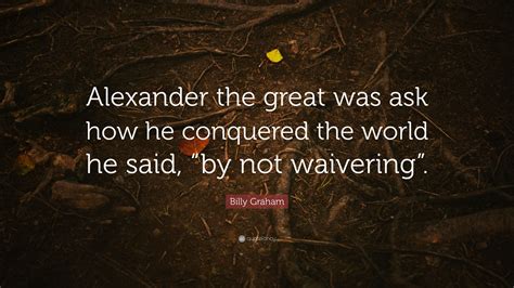 Billy Graham Quote Alexander The Great Was Ask How He Conquered The