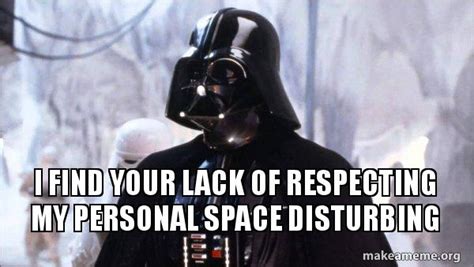 I Find Your Lack Of Respecting My Personal Space Disturbing Darth