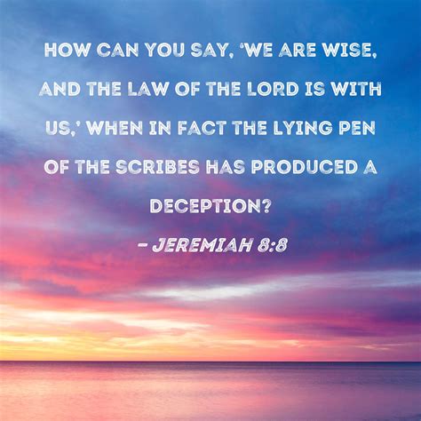 Jeremiah 8:8 How can you say, 'We are wise, and the Law of the LORD is