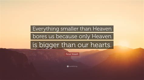 Peter Kreeft Quote Everything Smaller Than Heaven Bores Us Because