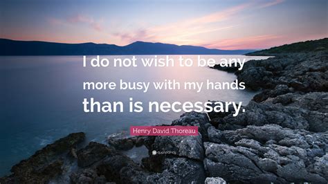 Henry David Thoreau Quote I Do Not Wish To Be Any More Busy With My