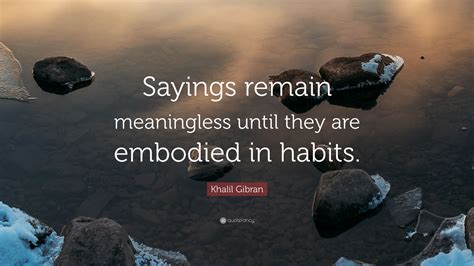 Khalil Gibran Quote Sayings Remain Meaningless Until They Are