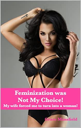 Feminization Was Not My Choice My Wife Forced Me To Turn Into A Woman By Grace Mansfield 著