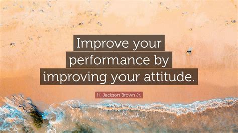 H Jackson Brown Jr Quote “improve Your Performance By Improving Your