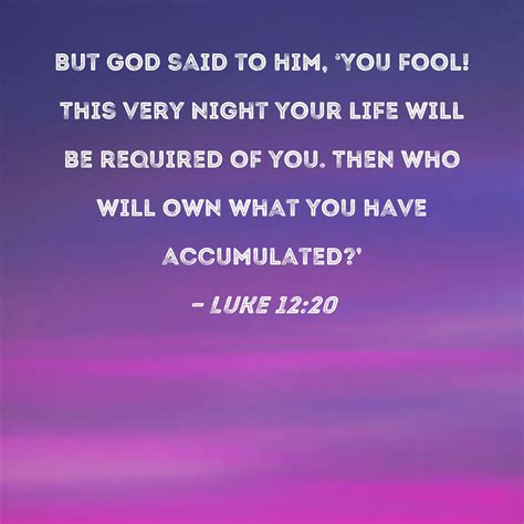 Luke 1220 But God Said To Him You Fool This Very Night Your Life