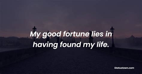 My Good Fortune Lies In Having Found My Life Fortune Quotes