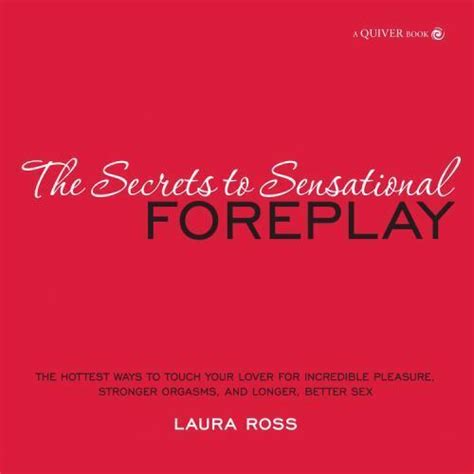 The Secrets To Sensational Foreplay The Hottest Ways To Touch Your Lover For Incredible
