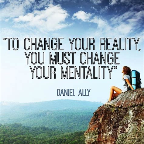 To Change Your Reality You Must Change Your Mentality Daniel Ally