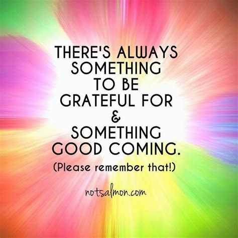Theres Always Something To Be Grateful For And Something Good Coming